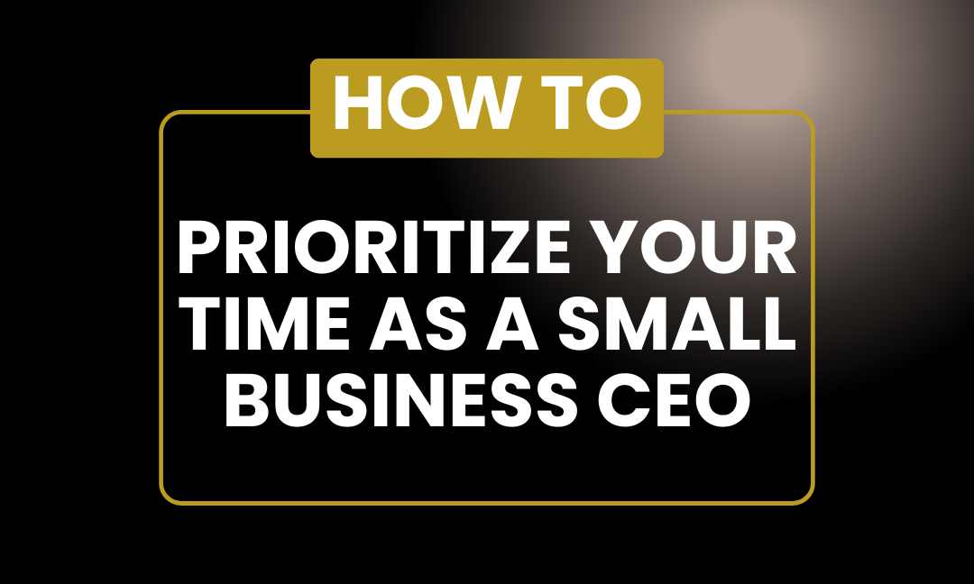 How To Prioritize Your Time As A Small Business CEO